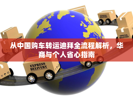 从中国购车转运迪拜全流程解析，华商与个人省心指南