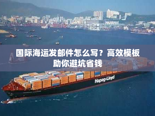 国际海运发邮件怎么写？高效模板助你避坑省钱