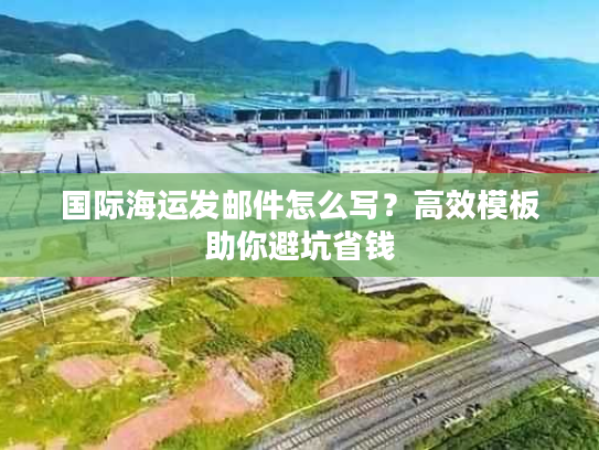 国际海运发邮件怎么写？高效模板助你避坑省钱