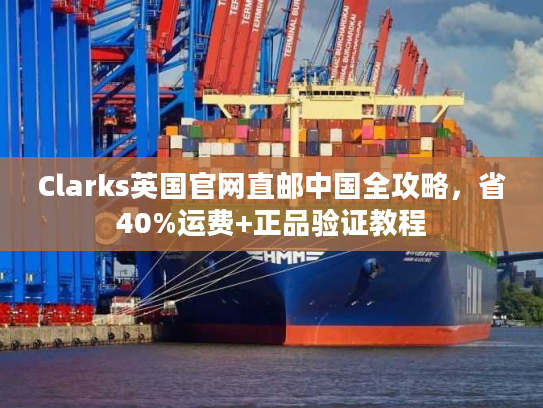 Clarks英国官网直邮中国全攻略，省40%运费+正品验证教程