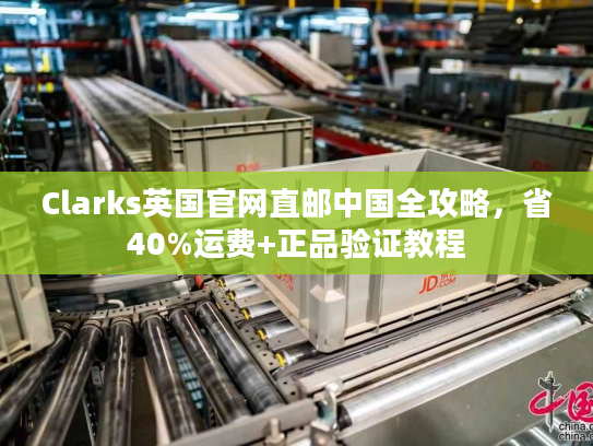 Clarks英国官网直邮中国全攻略，省40%运费+正品验证教程