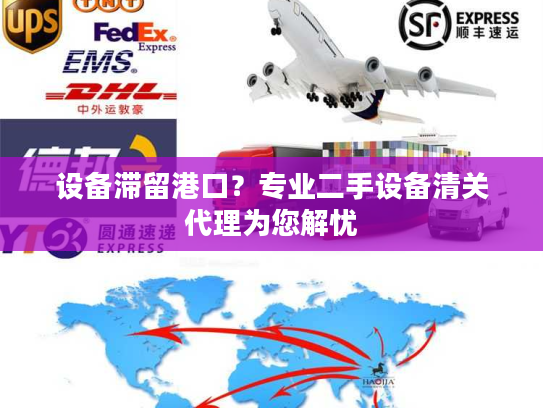 设备滞留港口？专业二手设备清关代理为您解忧
