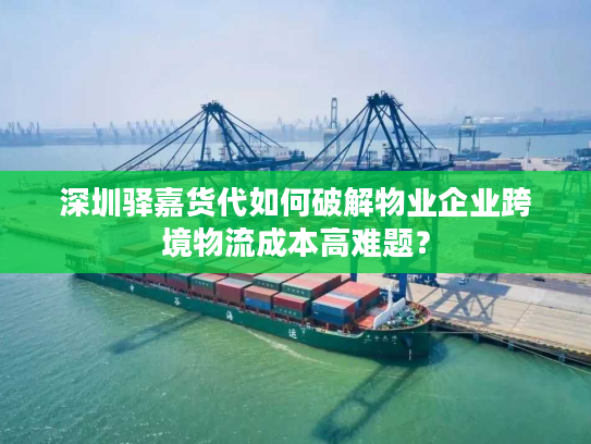 深圳驿嘉货代如何破解物业企业跨境物流成本高难题？