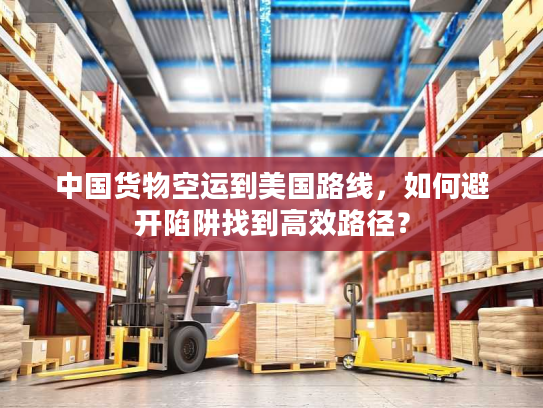 中国货物空运到美国路线,如何避开陷阱找到高效路径? 中国货物空运到美国路线,如何避开陷阱找到高效路径?