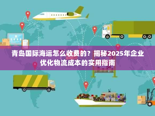 青岛国际海运怎么收费的？揭秘2025年企业优化物流成本的实用指南