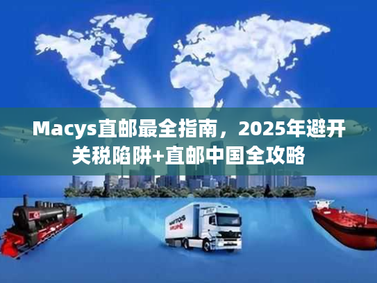 Macys直邮最全指南，2025年避开关税陷阱+直邮中国全攻略