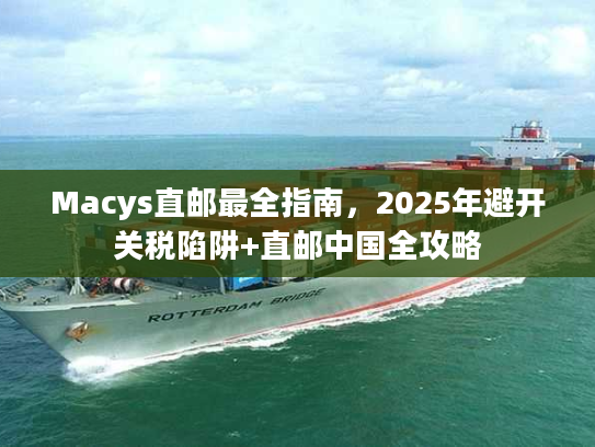 Macys直邮最全指南，2025年避开关税陷阱+直邮中国全攻略