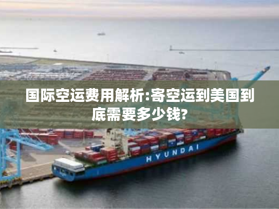 国际空运费用解析:寄空运到美国到底需要多少钱?