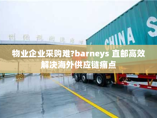 物业企业采购难?barneys 直邮高效解决海外供应链痛点