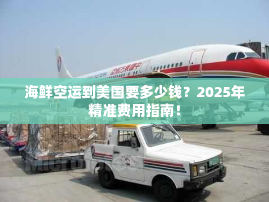 海鲜空运到美国要多少钱？2025年精准费用指南！