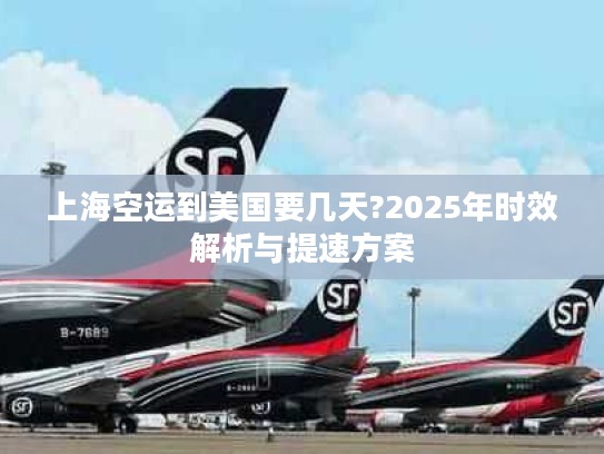 上海空运到美国要几天?2025年时效解析与提速方案