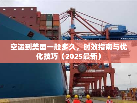 空运到美国一般多久,时效指南与优化技巧(2025最新) 空运到美国一般多久,时效指南与优化技巧(2025最新)
