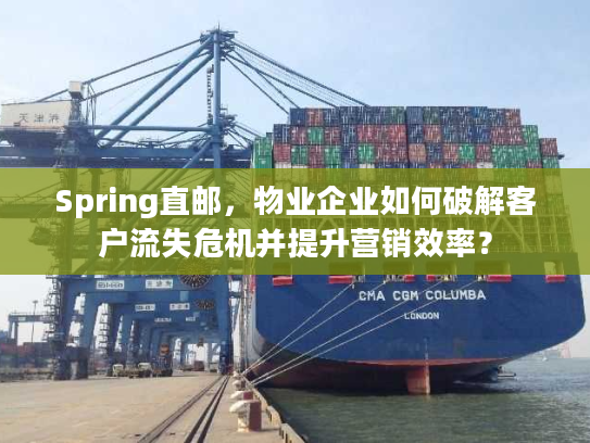 Spring直邮，物业企业如何破解客户流失危机并提升营销效率？