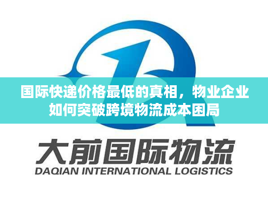 国际快递价格最低的真相，物业企业如何突破跨境物流成本困局