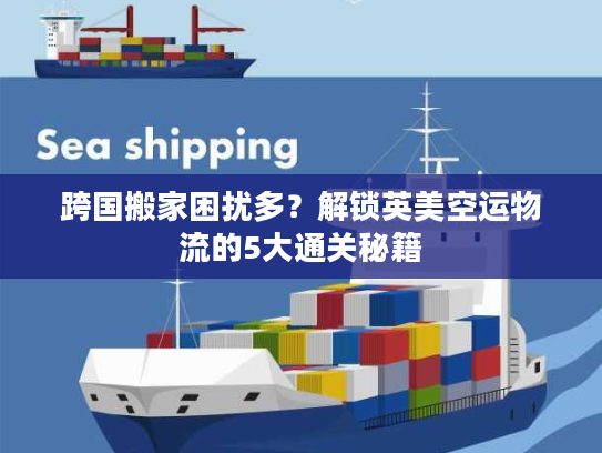 跨国搬家困扰多？解锁英美空运物流的5大通关秘籍