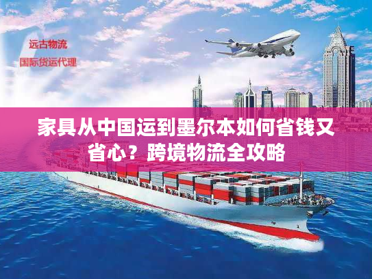 家具从中国运到墨尔本如何省钱又省心？跨境物流全攻略