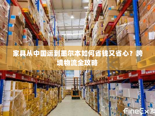 家具从中国运到墨尔本如何省钱又省心？跨境物流全攻略