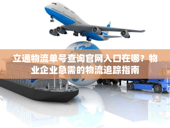 立通物流单号查询官网入口在哪？物业企业急需的物流追踪指南