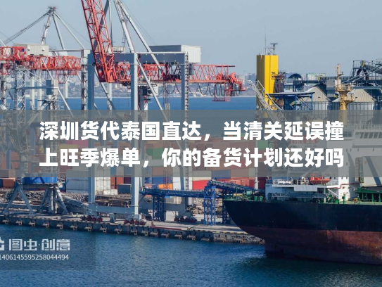 深圳货代泰国直达，当清关延误撞上旺季爆单，你的备货计划还好吗？