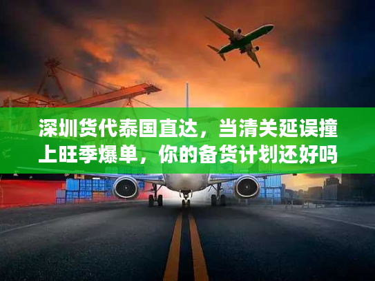 深圳货代泰国直达，当清关延误撞上旺季爆单，你的备货计划还好吗？