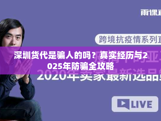 深圳货代是骗人的吗？真实经历与2025年防骗全攻略