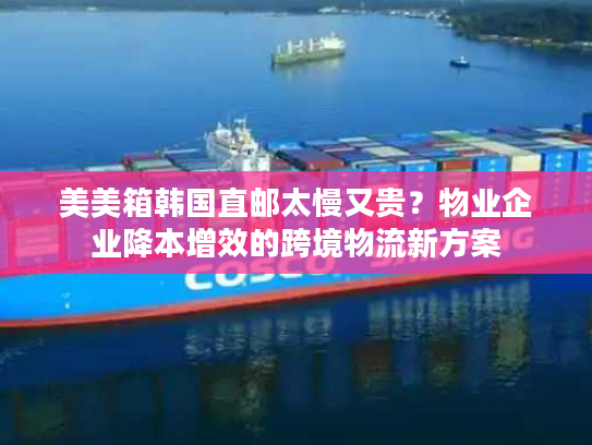 美美箱韩国直邮太慢又贵？物业企业降本增效的跨境物流新方案
