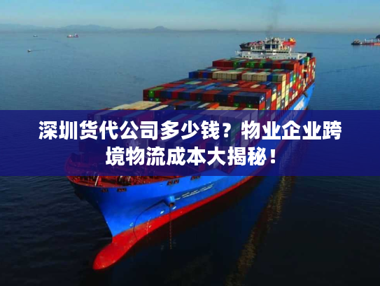 深圳货代公司多少钱？物业企业跨境物流成本大揭秘！