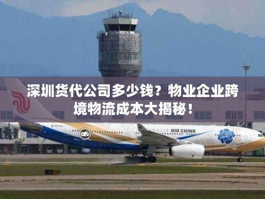 深圳货代公司多少钱？物业企业跨境物流成本大揭秘！