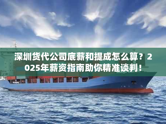 深圳货代公司底薪和提成怎么算？2025年薪资指南助你精准谈判！
