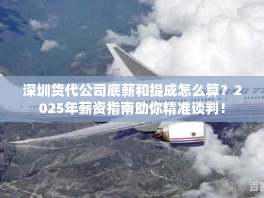 深圳货代公司底薪和提成怎么算？2025年薪资指南助你精准谈判！