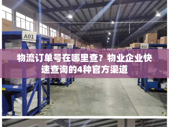 物流订单号在哪里查？物业企业快速查询的4种官方渠道