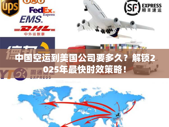 中国空运到美国公司要多久？解锁2025年最快时效策略！