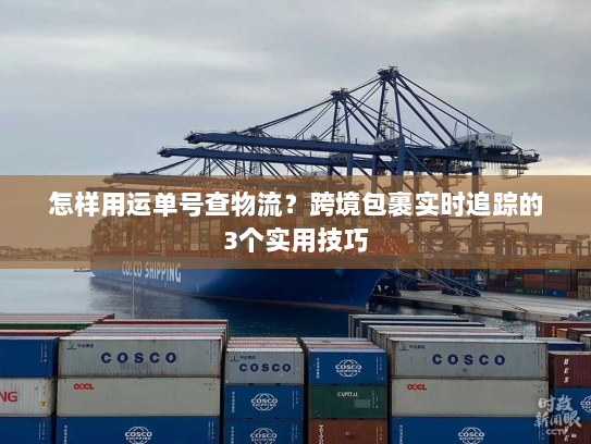 怎样用运单号查物流？跨境包裹实时追踪的3个实用技巧