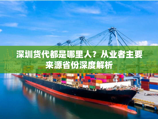 深圳货代都是哪里人？从业者主要来源省份深度解析