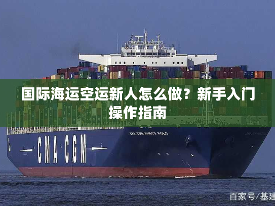 国际海运空运新人怎么做？新手入门操作指南