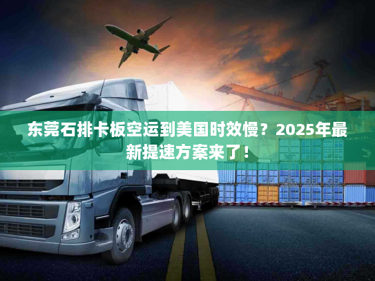 东莞石排卡板空运到美国时效慢？2025年最新提速方案来了！