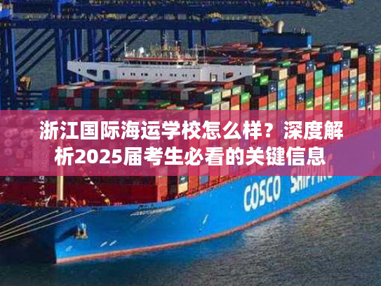 浙江国际海运学校怎么样?深度解析2025届考生必看的关键信息 浙江国际海运学校怎么样?深度解析2025届考生必看的关键信息