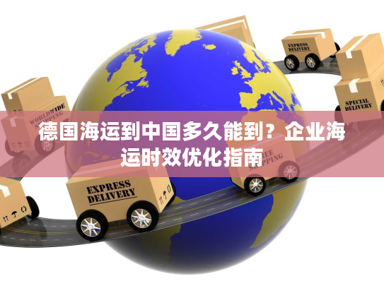 德国海运到中国多久能到？企业海运时效优化指南