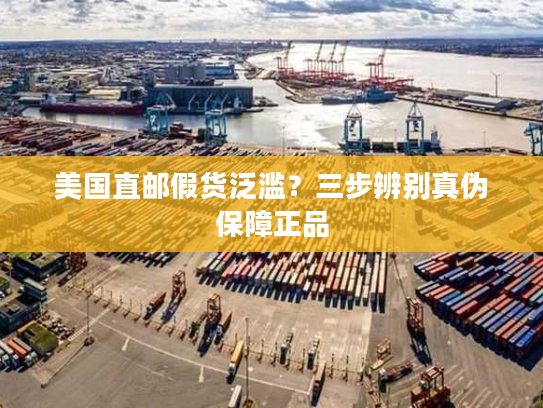 美国直邮假货泛滥？三步辨别真伪保障正品