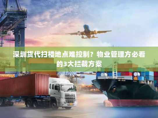 深圳货代扫楼地点难控制？物业管理方必看的3大拦截方案