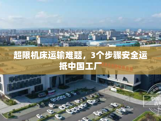 超限机床运输难题，3个步骤安全运抵中国工厂