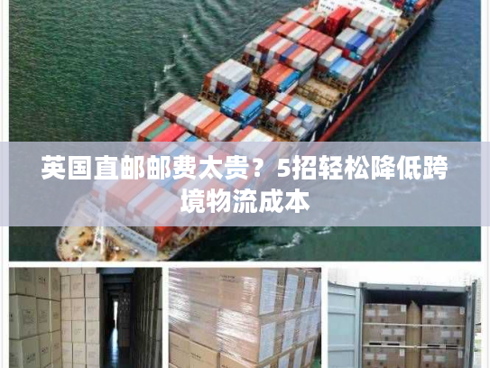 英国直邮邮费太贵？5招轻松降低跨境物流成本