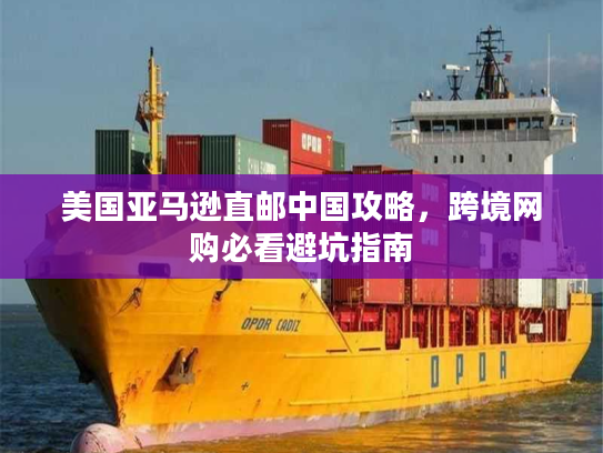 美国亚马逊直邮中国攻略，跨境网购必看避坑指南