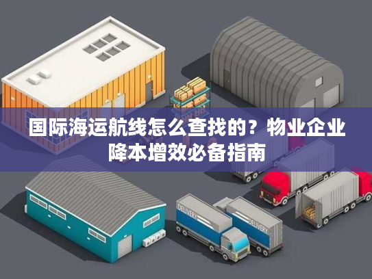 国际海运航线怎么查找的？物业企业降本增效必备指南