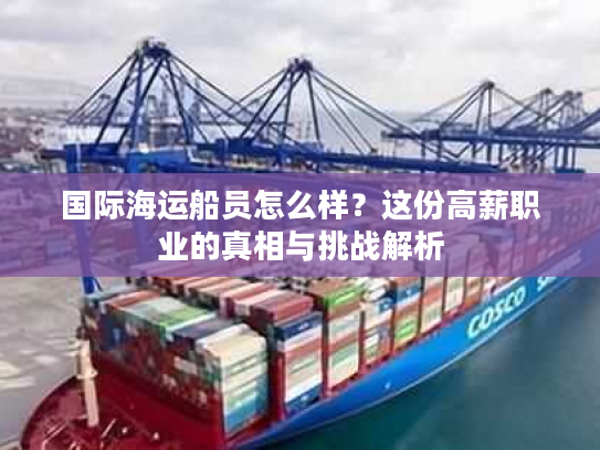 国际海运船员怎么样？这份高薪职业的真相与挑战解析