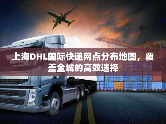 上海DHL国际快递网点分布地图，覆盖全城的高效选择