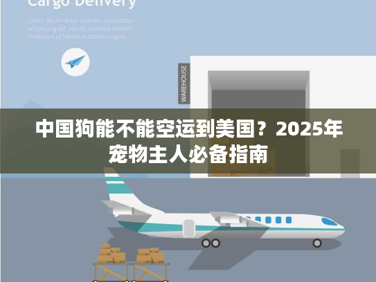 中国狗能不能空运到美国？2025年宠物主人必备指南