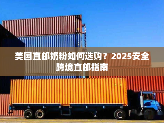 美国直邮奶粉如何选购?2025安全跨境直邮指南 美国直邮奶粉如何选购?2025安全跨境直邮指南