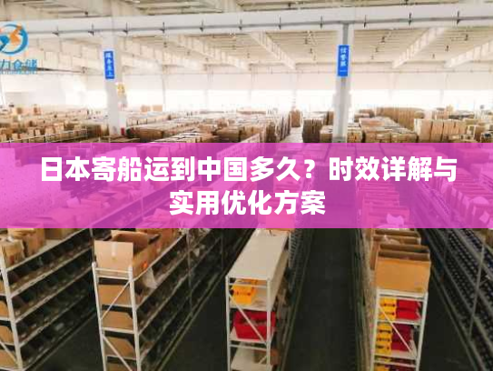 日本寄船运到中国多久？时效详解与实用优化方案