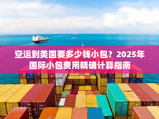 空运到美国要多少钱小包？2025年国际小包费用精确计算指南